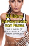 El Último Entrenamiento Con Pesas: Para El Cuerpo 50+ Entrenamiento De Fuerza Corporal Para Mujeres. E-book. Formato EPUB ebook