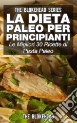 La Dieta Paleo Per Principianti: Le Migliori 30 Ricette Di Pasta Paleo. E-book. Formato Mobipocket ebook