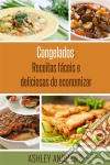 Congelados: Receitas Fáceis E Deliciosas De Economizar. E-book. Formato EPUB ebook