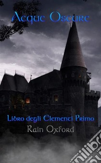 Acque Oscure - Libro Degli Elementi Primo. E-book. Formato EPUB ebook di Rain Oxford