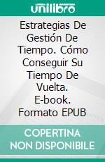 Estrategias De Gestión De Tiempo. Cómo Conseguir Su Tiempo De Vuelta. E-book. Formato Mobipocket ebook di Tony Gray