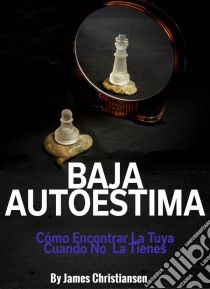 Baja Autoestima: Cómo Encontrar La Tuya Cuando No La Tienes.. E-book. Formato EPUB ebook di James Christiansen