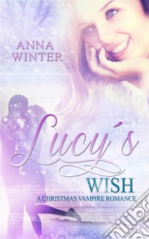 Lucy's Wish: A Christmas Vampire Romance. E-book. Formato EPUB ebook di Anna Winter