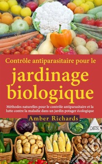 Contrôle Antiparasitaire Pour Le Jardinage Biologique. E-book. Formato EPUB ebook di Amber Richards