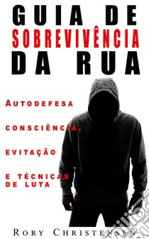 Guia De Sobrevivência Nas Ruas: Noções De Autodefesa, Fuga E Técnicas De Combate. E-book. Formato Mobipocket ebook di Rory Christensen