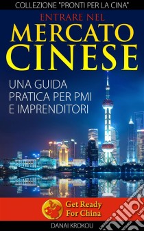 Entrare Nel Mercato Cinese. Una Guida Pratica Per Pmi E Imprenditori. E-book. Formato Mobipocket ebook di DANAI KROKOU