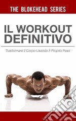 Il Workout Definitivo: Trasformare Il Corpo Usando Il Proprio Peso. E-book. Formato Mobipocket ebook