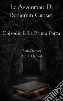 Le Avventure Di Benjamin Crosse - Episodio I: La Prima Porta. E-book. Formato Mobipocket ebook di Rain Oxford