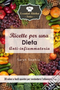 Ricette Per Una Dieta Anti-Infiammatoria: 30 Veloci E Facili Spuntini Per Combattere L’Infiammazione. E-book. Formato Mobipocket ebook di Sarah Sophia