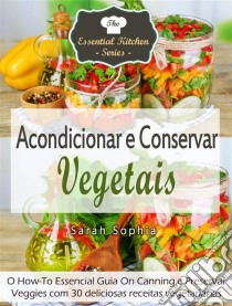 Acondicionar E Conservar Vegetais. E-book. Formato Mobipocket ebook di Sarah Sophia