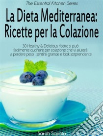 La Dieta Mediterranea: Ricette Per La Colazione. E-book. Formato Mobipocket ebook di Sarah Sophia