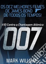 Os Dez Melhores Filmes De James Bond... De Todos Os Tempos! #10: 007 Contra A Chantagem Atômica. E-book. Formato EPUB ebook