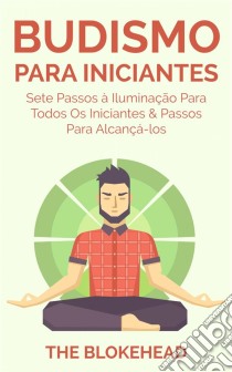 Budismo Para Iniciantes: Sete Passos À Iluminação Para Todos Os Iniciantes & Passos Para Alcançá-Los. E-book. Formato EPUB ebook di The Blokehead