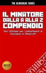 Il Minatore Dalla A Alla Z Compendio Non Ufficiale Per  Combattimenti Di Successo In Minecraft. E-book. Formato EPUB ebook