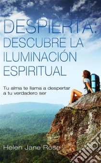 Despierta: Descubre La Iluminación Espiritual. Tu Alma Te Llama A Despertar A Tu Verdadero Ser. E-book. Formato Mobipocket ebook di Helen Jane Rose