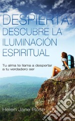 Despierta: Descubre La Iluminación Espiritual. Tu Alma Te Llama A Despertar A Tu Verdadero Ser. E-book. Formato EPUB ebook