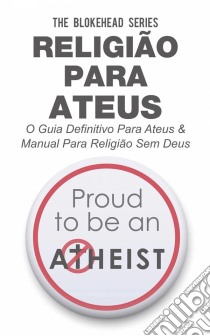 Religião Para Ateus, O Guia Definitivo Para Ateus & Manual Para Religião Sem Deus. E-book. Formato EPUB ebook di The Blokehead