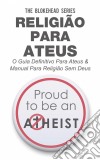 Religião Para Ateus, O Guia Definitivo Para Ateus & Manual Para Religião Sem Deus. E-book. Formato EPUB ebook