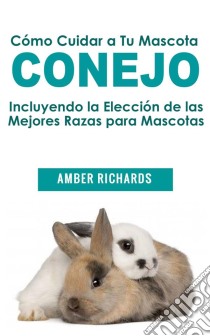 Cómo Cuidar A Tu Mascota Conejo. E-book. Formato EPUB ebook di Amber Richards