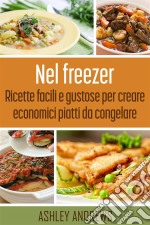 Nel Freezer: Ricette Facili E Gustose Per Creare Economici Piatti Da Congelare. E-book. Formato EPUB ebook