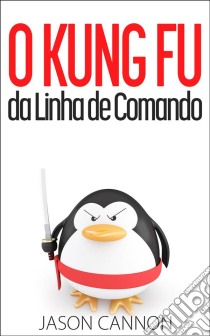 O Kung Fu Da Linha De Comando. E-book. Formato EPUB ebook di Jason Cannon