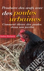 Produire Des Œufs Avec Des Poules Urbaines : Comment Élever Des Poules Dans Son Jardin. E-book. Formato Mobipocket ebook