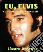 Eu, Elvis. Condenado Pelo Sucesso.. E-book. Formato Mobipocket ebook