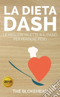 La Dieta Dash: Le Migliori Ricette & Il Piano Per Perdere Peso. E-book. Formato Mobipocket ebook di The Blokehead