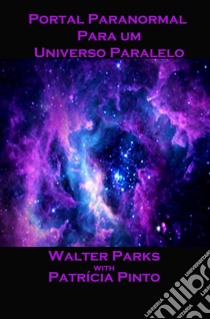 Portal Paranormal Para Um Universo Paralelo. E-book. Formato Mobipocket ebook di Walter Parks