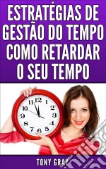 Estratégias De Gestão Do Tempo Como Retardar O Seu Tempo. E-book. Formato Mobipocket