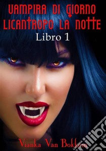 Vampira Di Giorno Licantropo La Notte Libro 1. E-book. Formato EPUB ebook di Vianka Van Bokkem