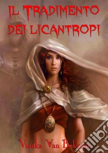 Il Tradimento Dei Licantropi. E-book. Formato EPUB ebook di Vianka Van Bokkem