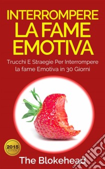 Interrompere La Fame Emotiva: Trucchi E Straegie Per Interrompere La Fame Emotiva In 30 Giorni. E-book. Formato EPUB ebook di The Blokehead