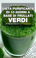 Dieta Purificante Di 10 Giorni A Base Di Frullati Verdi: 50 Ricette Naturali Anti-Colesterolo.. E-book. Formato EPUB ebook