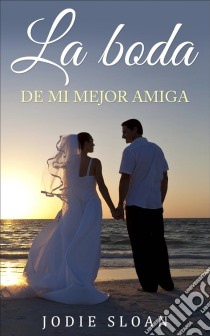 La Boda De Mi Mejor Amiga. E-book. Formato Mobipocket ebook di Jodie Sloan