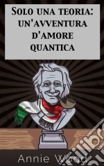 Solo Una Teoria: Un’Avventura D’Amore Quantica. E-book. Formato Mobipocket ebook