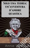 Solo Una Teoria: Un’Avventura D’Amore Quantica. E-book. Formato Mobipocket ebook di Annie Wood