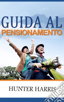 Guida Al Pensionamento. E-book. Formato EPUB ebook di Hunter Harris