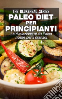 Paleo Diet Per Principianti : La Rivelazione Di 40 Paleo Ricette Per Il Pranzo!. E-book. Formato EPUB ebook di The Blokehead