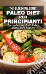 Paleo Diet Per Principianti : La Rivelazione Di 40 Paleo Ricette Per Il Pranzo!. E-book. Formato Mobipocket ebook