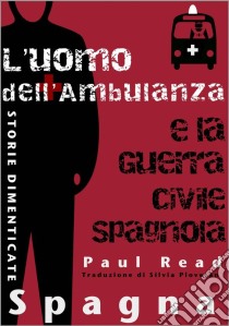 Storie Dimenticate, Spagna: L'uomo Dell'ambulanza E La Guerra Civile Spagnola. E-book. Formato Mobipocket ebook di Paul Read