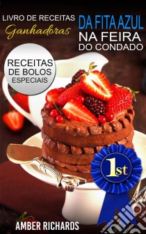 Livro De Receitas Ganhadoras Da Fita Azul Na Feira Do Condado  Receitas De Bolos Especiais. E-book. Formato Mobipocket ebook di Amber Richards