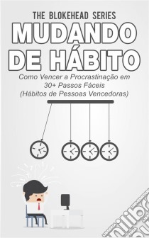 Mudando De Hábito Como Vencer A Procrastinação Em 30+ Passos Fáceis (Hábitos De Pessoas Vencedoras). E-book. Formato EPUB ebook di The Blokehead