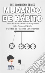 Mudando De Hábito Como Vencer A Procrastinação Em 30+ Passos Fáceis (Hábitos De Pessoas Vencedoras). E-book. Formato Mobipocket ebook