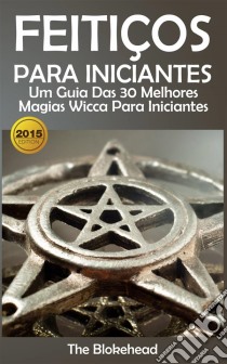 Feitiços Para Iniciantes: Um Guia Das 30 Melhores Magias Wicca Para Iniciantes. E-book. Formato Mobipocket ebook di The Blokehead