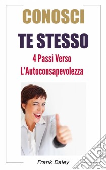 Conosci Te Stesso: 4 Passi Verso L'auto-Consapevolezza. E-book. Formato Mobipocket ebook di Frank Daley