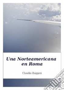 Una Norteamericana En Roma. E-book. Formato Mobipocket ebook di Claudio Ruggeri