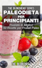 Paleodieta Per Principianti - Rivelate Le Migliori 50 Ricette Per Frullati Paleo. E-book. Formato Mobipocket ebook