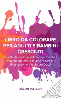 Libro Da Colorare Per Adulti E Bambini Cresciuti. E-book. Formato EPUB ebook di Jason Potash