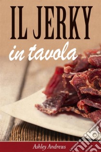 Il Jerky In Tavola. E-book. Formato Mobipocket ebook di Ashley Andrews